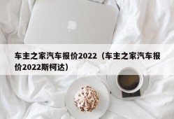 车主之家汽车报价2022（车主之家汽车报价2022斯柯达）