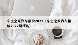 车主之家汽车报价2022（车主之家汽车报价2022斯柯达）