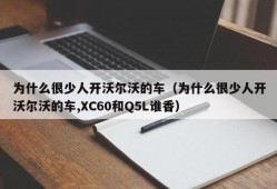 为什么很少人开沃尔沃的车（为什么很少人开沃尔沃的车,XC60和Q5L谁香）