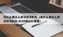 为什么很少人开沃尔沃的车（为什么很少人开沃尔沃的车,XC60和Q5L谁香）