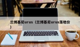 兰博基尼urus（兰博基尼urus落地价）