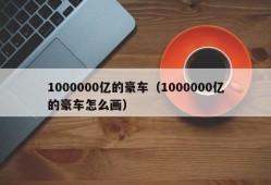 1000000亿的豪车（1000000亿的豪车怎么画）