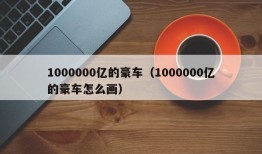 1000000亿的豪车（1000000亿的豪车怎么画）