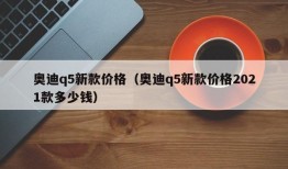 奥迪q5新款价格（奥迪q5新款价格2021款多少钱）