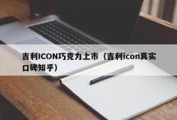 吉利ICON巧克力上市（吉利icon真实口碑知乎）