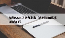 吉利ICON巧克力上市（吉利icon真实口碑知乎）