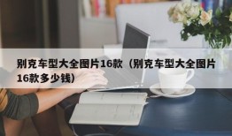 别克车型大全图片16款（别克车型大全图片16款多少钱）