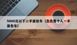 5000元以下二手面包车（急出售个人一手面包车）