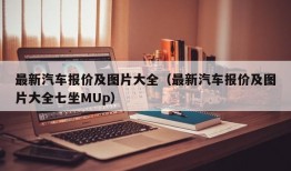 最新汽车报价及图片大全（最新汽车报价及图片大全七坐MUp）