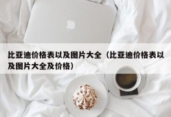 比亚迪价格表以及图片大全（比亚迪价格表以及图片大全及价格）