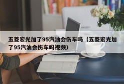 五菱宏光加了95汽油会伤车吗（五菱宏光加了95汽油会伤车吗视频）