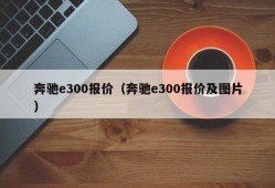 奔驰e300报价（奔驰e300报价及图片）