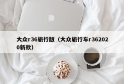 大众r36旅行版（大众旅行车r362020新款）