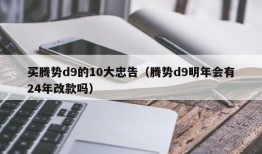 买腾势d9的10大忠告（腾势d9明年会有24年改款吗）