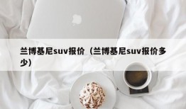 兰博基尼suv报价（兰博基尼suv报价多少）