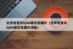 北京吉普车bj40报价及图片（北京吉普车bj40报价及图片绿色）