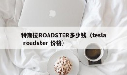 特斯拉ROADSTER多少钱（tesla roadster 价格）