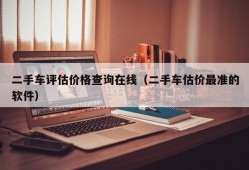 二手车评估价格查询在线（二手车估价最准的软件）