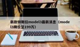 新款特斯拉model3最新消息（model3降价至199万）