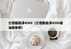 兰德酷路泽4500（兰德酷路泽4500柴油版参数）