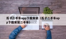 瓜子二手车app下载安装（瓜子二手车app下载安装二手车）