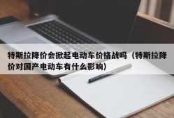 特斯拉降价会掀起电动车价格战吗（特斯拉降价对国产电动车有什么影响）