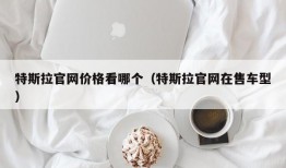 特斯拉官网价格看哪个（特斯拉官网在售车型）