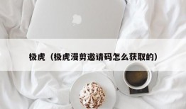 极虎（极虎漫剪邀请码怎么获取的）