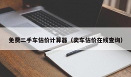 免费二手车估价计算器（卖车估价在线查询）