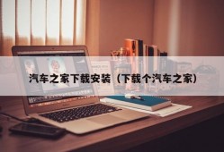 汽车之家下载安装（下载个汽车之家）