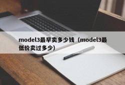 model3最早卖多少钱（model3最低价卖过多少）