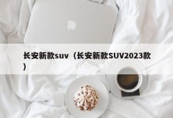 长安新款suv（长安新款SUV2023款）