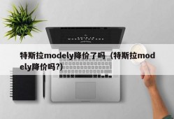 特斯拉modely降价了吗（特斯拉modely降价吗?）