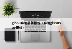 gl550奔驰最新报价（奔驰gl550suv报价）