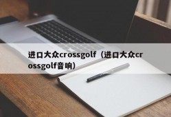 进口大众crossgolf（进口大众crossgolf音响）