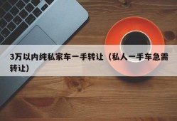 3万以内纯私家车一手转让（私人一手车急需转让）