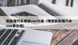 新能源汽车理想one价格（理想新能源汽车suv多少钱）