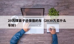 20万撑面子还保值的车（2030万买什么车好）