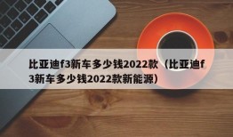 比亚迪f3新车多少钱2022款（比亚迪f3新车多少钱2022款新能源）