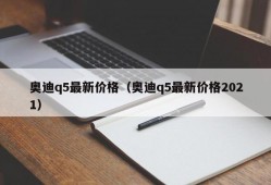 奥迪q5最新价格（奥迪q5最新价格2021）