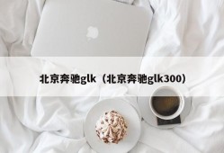 北京奔驰glk（北京奔驰glk300）