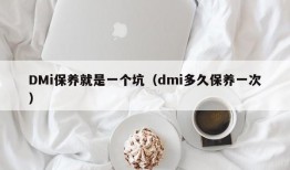 DMi保养就是一个坑（dmi多久保养一次）