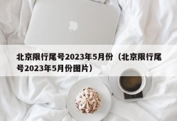 北京限行尾号2023年5月份（北京限行尾号2023年5月份图片）