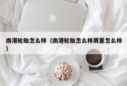 南港轮胎怎么样（南港轮胎怎么样质量怎么样）