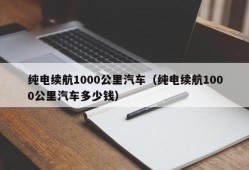 纯电续航1000公里汽车（纯电续航1000公里汽车多少钱）