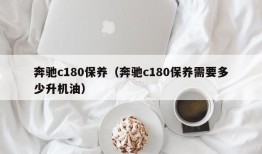 奔驰c180保养（奔驰c180保养需要多少升机油）