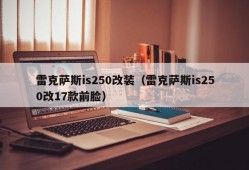 雷克萨斯is250改装（雷克萨斯is250改17款前脸）