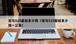 宝马525最低多少钱（宝马525最低多少钱一公里）