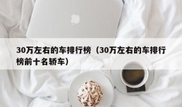 30万左右的车排行榜（30万左右的车排行榜前十名轿车）