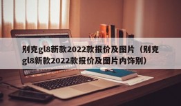 别克gl8新款2022款报价及图片（别克gl8新款2022款报价及图片内饰别）